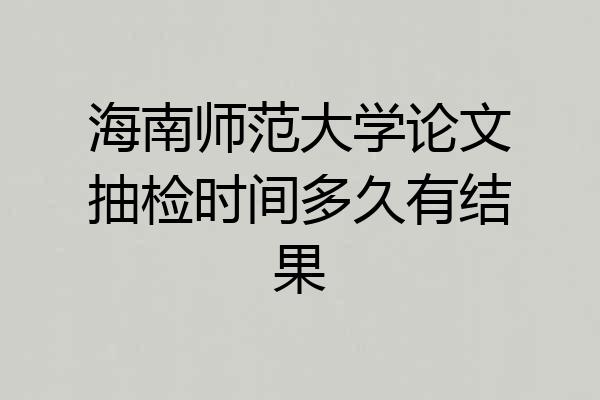 海南师范大学论文抽检时间多久有结果