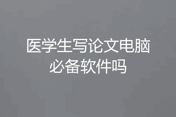 医学生写论文电脑必备软件吗