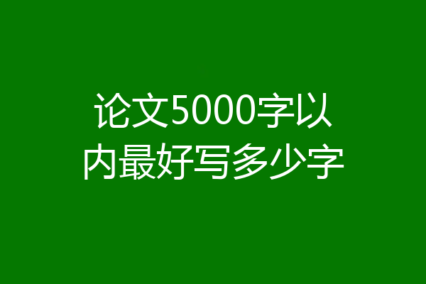 论文5000字以内最好写多少字