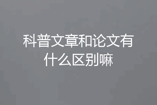 科普文章和论文有什么区别嘛