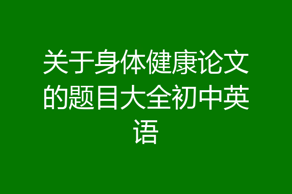关于身体健康论文的题目大全初中英语