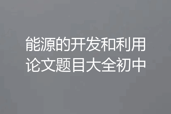 能源的开发和利用论文题目大全初中