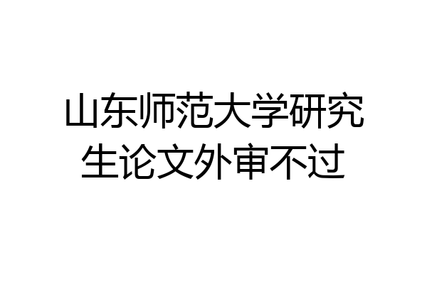 山东师范大学研究生论文外审不过