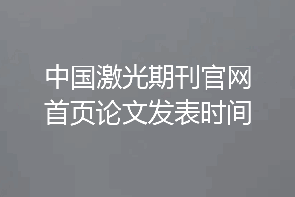 中国激光期刊官网首页论文发表时间