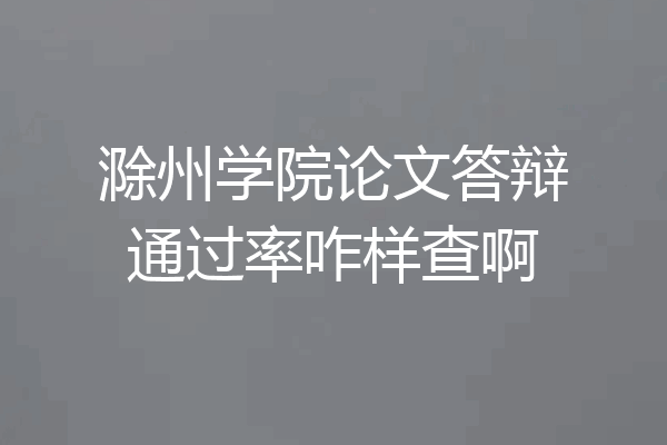 滁州学院论文答辩通过率咋样查啊