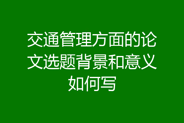 交通管理方面的论文选题背景和意义如何写
