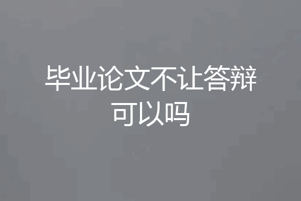 毕业论文不让答辩可以吗