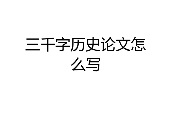 三千字历史论文怎么写