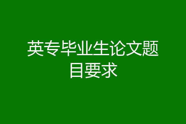 英专毕业生论文题目要求