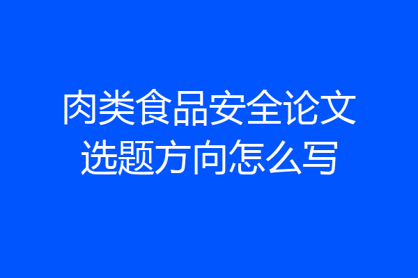 肉类食品安全论文选题方向怎么写