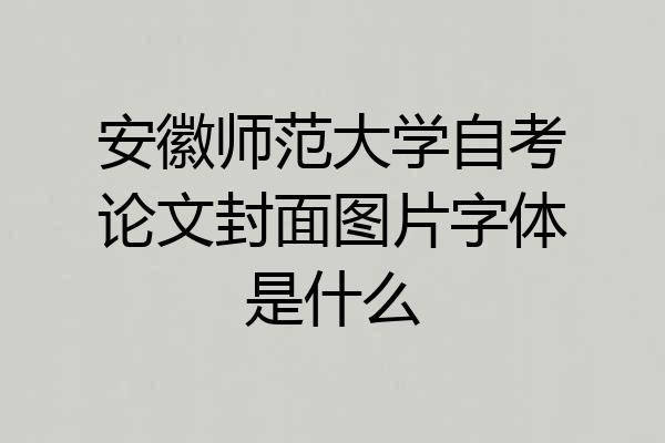 安徽师范大学自考论文封面图片字体是什么