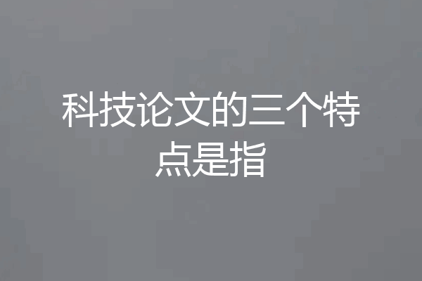 科技论文的三个特点是指