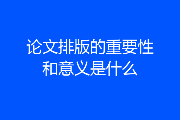 论文排版的重要性和意义是什么