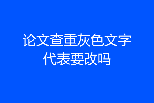 论文查重灰色文字代表要改吗
