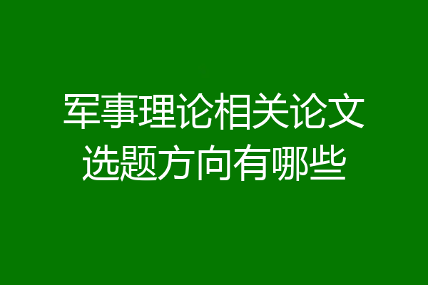 军事理论相关论文选题方向有哪些
