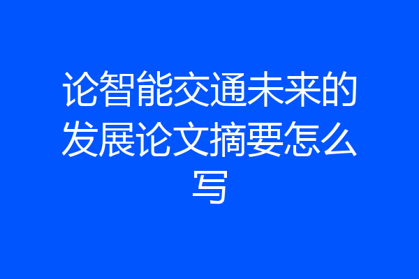 论智能交通未来的发展论文摘要怎么写
