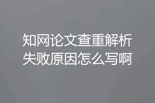 知网论文查重解析失败原因怎么写啊