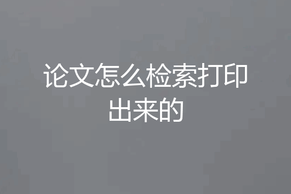 论文怎么检索打印出来的