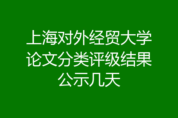 上海对外经贸大学论文分类评级结果公示几天