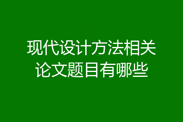 现代设计方法相关论文题目有哪些