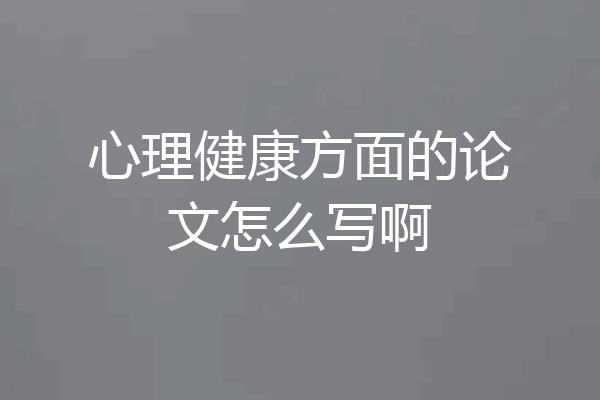心理健康方面的论文怎么写啊