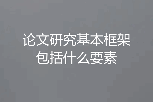 论文研究基本框架包括什么要素
