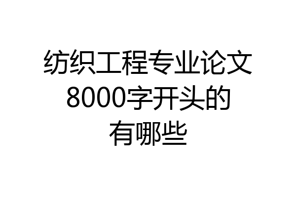 纺织工程专业论文8000字开头的有哪些