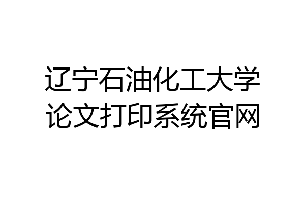 辽宁石油化工大学论文打印系统官网