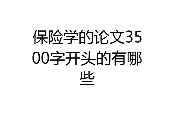 保险学的论文3500字开头的有哪些