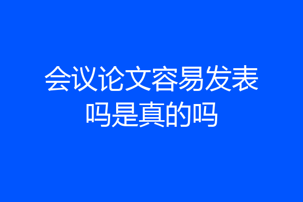 会议论文容易发表吗是真的吗