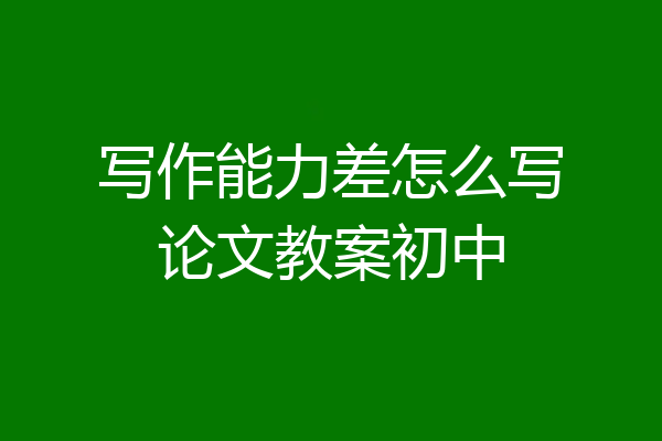 写作能力差怎么写论文教案初中