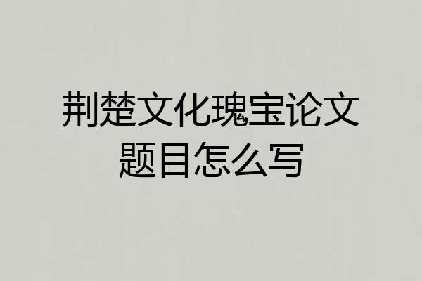 荆楚文化瑰宝论文题目怎么写