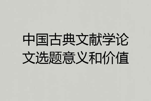 中国古典文献学论文选题意义和价值