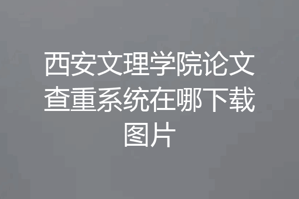 西安文理学院论文查重系统在哪下载图片