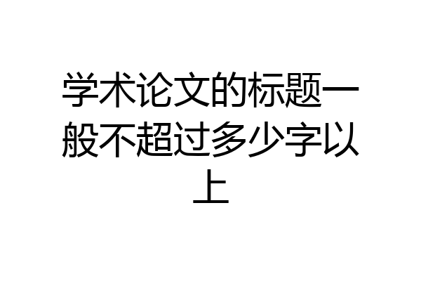 学术论文的标题一般不超过多少字以上
