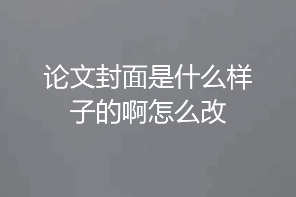 论文封面是什么样子的啊怎么改