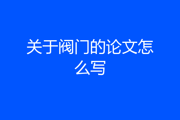 关于阀门的论文怎么写
