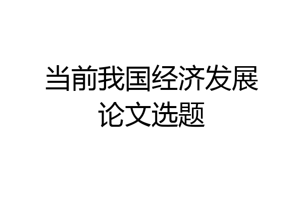 当前我国经济发展论文选题
