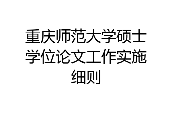 重庆师范大学硕士学位论文工作实施细则