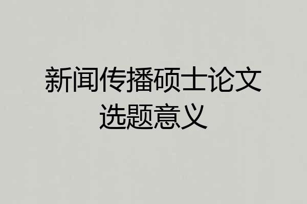 新闻传播硕士论文选题意义