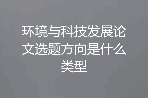 环境与科技发展论文选题方向是什么类型
