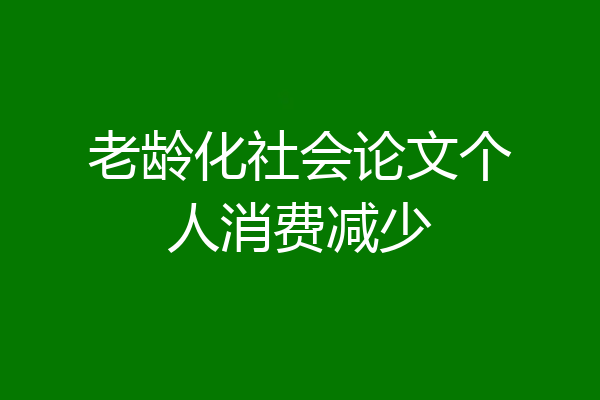 老龄化社会论文个人消费减少