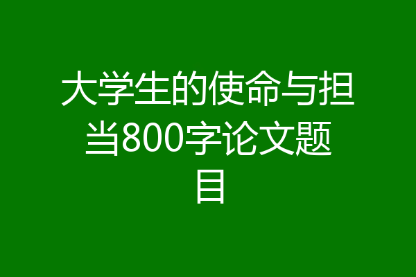 大学生的使命与担当800字论文题目