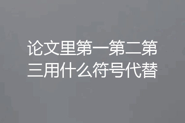 论文里第一第二第三用什么符号代替