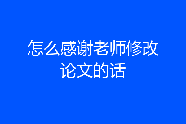 怎么感谢老师修改论文的话