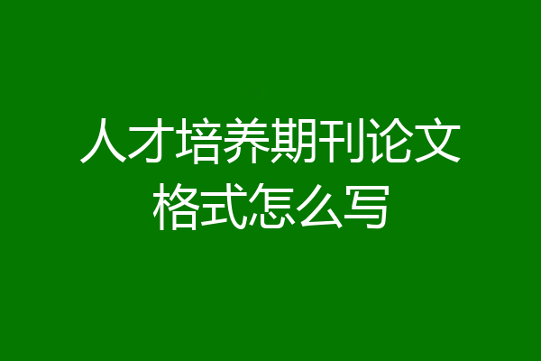 人才培养期刊论文格式怎么写