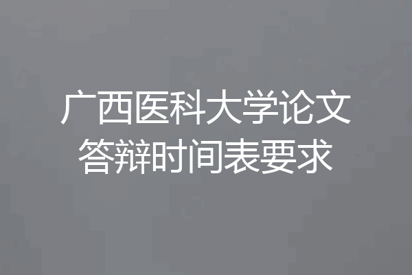 广西医科大学论文答辩时间表要求