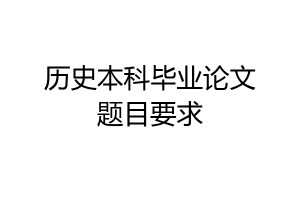 历史本科毕业论文题目要求