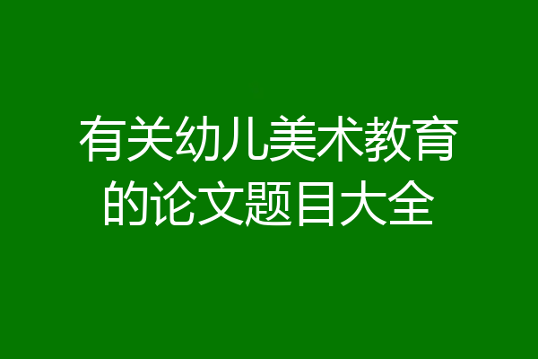 有关幼儿美术教育的论文题目大全