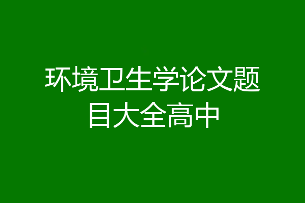 环境卫生学论文题目大全高中